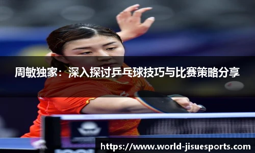 周敏独家：深入探讨乒乓球技巧与比赛策略分享