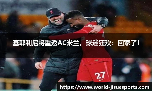 基耶利尼将重返AC米兰，球迷狂欢：回家了！