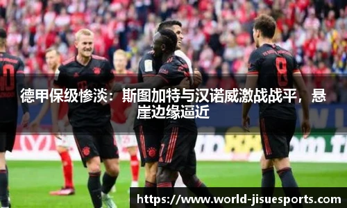 德甲保级惨淡：斯图加特与汉诺威激战战平，悬崖边缘逼近