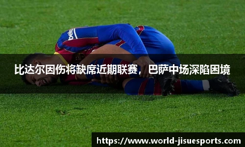 比达尔因伤将缺席近期联赛，巴萨中场深陷困境