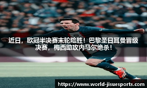 近日，欧冠半决赛末轮险胜！巴黎圣日耳曼晋级决赛，梅西助攻内马尔绝杀！