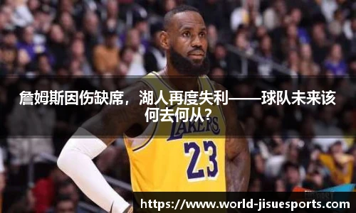 詹姆斯因伤缺席，湖人再度失利——球队未来该何去何从？