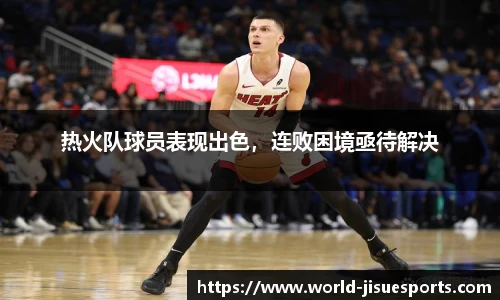 热火队球员表现出色，连败困境亟待解决