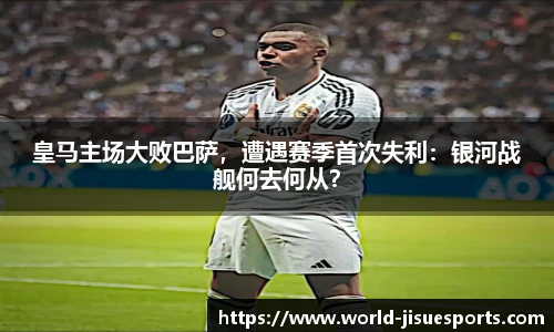 皇马主场大败巴萨，遭遇赛季首次失利：银河战舰何去何从？
