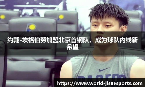 约翾-埃格伯努加盟北京首钢队，成为球队内线新希望