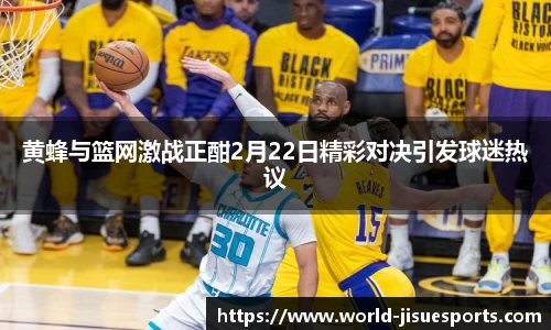 黄蜂与篮网激战正酣2月22日精彩对决引发球迷热议