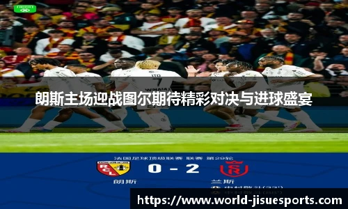 朗斯主场迎战图尔期待精彩对决与进球盛宴