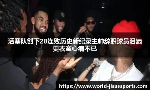 活塞队创下28连败历史新纪录主帅辞职球员泪洒更衣室心痛不已