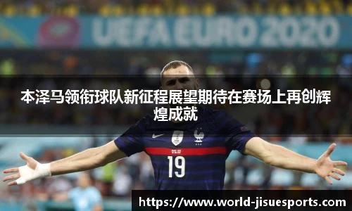 本泽马领衔球队新征程展望期待在赛场上再创辉煌成就