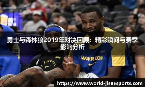 勇士与森林狼2019年对决回顾：精彩瞬间与赛季影响分析