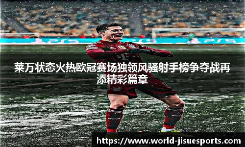 莱万状态火热欧冠赛场独领风骚射手榜争夺战再添精彩篇章