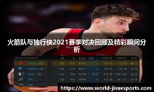 火箭队与独行侠2021赛季对决回顾及精彩瞬间分析