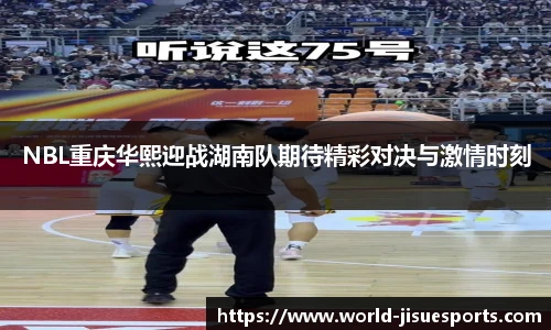 NBL重庆华熙迎战湖南队期待精彩对决与激情时刻