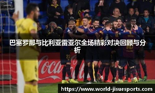 巴塞罗那与比利亚雷亚尔全场精彩对决回顾与分析