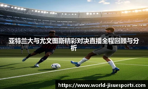 亚特兰大与尤文图斯精彩对决直播全程回顾与分析