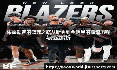 朱霍勒迪的篮球之路从新秀到全明星的辉煌历程与成就解析