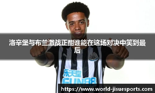 洛辛堡与布兰激战正酣谁能在这场对决中笑到最后