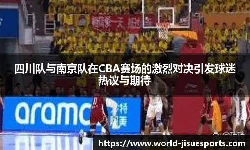四川队与南京队在CBA赛场的激烈对决引发球迷热议与期待