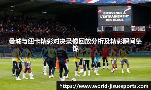 曼城与纽卡精彩对决录像回放分析及精彩瞬间集锦