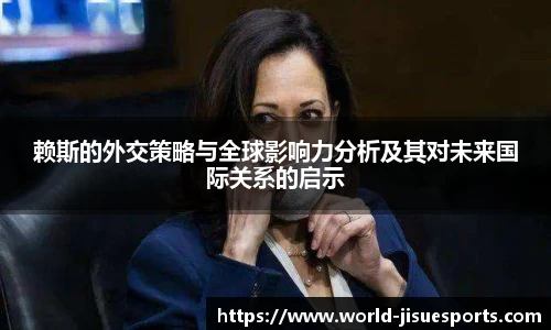 赖斯的外交策略与全球影响力分析及其对未来国际关系的启示