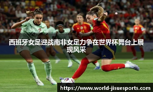 西班牙女足迎战南非女足力争在世界杯舞台上展现风采