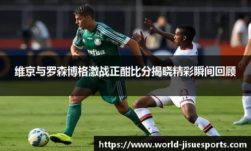 维京与罗森博格激战正酣比分揭晓精彩瞬间回顾