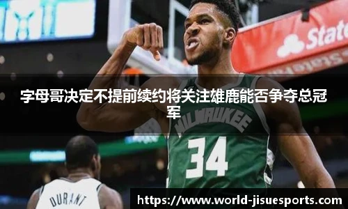 字母哥决定不提前续约将关注雄鹿能否争夺总冠军