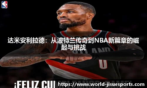 达米安利拉德：从波特兰传奇到NBA新篇章的崛起与挑战