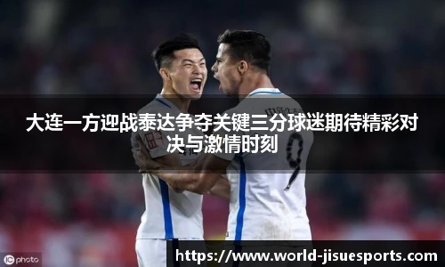 大连一方迎战泰达争夺关键三分球迷期待精彩对决与激情时刻